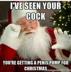 Santa - "I've seen your cock, you're getting a penis pump for Christmas"